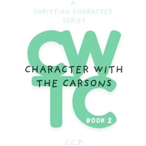 P, J C CHARACTER WITH THE CARSONS: A CHRISTIAN CHARACTER SERIES BOOK 2 P, J C CHARACTER WITH THE CARSONS: A CHRISTIAN CHARACTER SERIES BOOK 2
