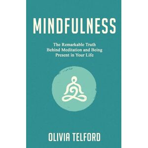 Telford, Olivia Mindfulness: The Remarkable Truth Behind Meditation and Being Present in Your Life Telford, Olivia Mindfulness: The Remarkable Truth Behind Meditation and Being Present in Your Life