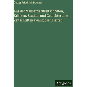 Daumer, Georg Friedrich Aus der Mansarde Streitschriften, Kritiken, Studien und Gedichte; eine Zeitschrift in zwanglosen Heften Daumer, Georg Friedrich Aus der Mansarde Streitschriften, Kritiken, Studien und Gedichte; eine Zeitschrift in zwanglosen Heften