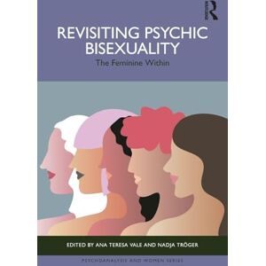 Revisiting Psychic Bisexuality: The Feminine Within (Psychoanalysis and Women Series) Revisiting Psychic Bisexuality: The Feminine Within (Psychoanalysis and Women Series)