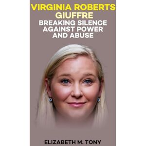 TONY, ELIZABETH M. Virginia Roberts Giuffre Breaking Silence Against Power And Abuse: A Memoir of Survival and Defiance Against Predator’s TONY, ELIZABETH M. Virginia Roberts Giuffre Breaking Silence Against Power And Abuse: A Memoir of Survival and Defiance Against Predator’s