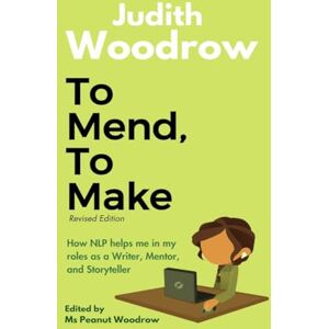 Judith Woodrow To Mend, To Make (Revised): How NLP helps me in my roles as a Writer, Mentor, and Storyteller Judith Woodrow To Mend, To Make (Revised): How NLP helps me in my roles as a Writer, Mentor, and Storyteller