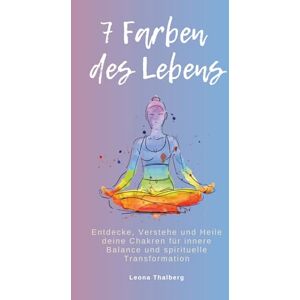 Thalberg, Leona 7 Farben des Lebens: Entdecke, Verstehe und Heile deine Chakren für innere Balance und spirituelle Transformation Thalberg, Leona 7 Farben des Lebens: Entdecke, Verstehe und Heile deine Chakren für innere Balance und spirituelle Transformation