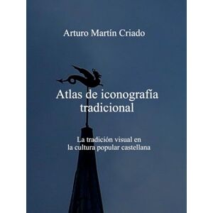 Martín Criado, Arturo Atlas de iconografía tradicional: La tradición visual en la cultura popular castellana Martín Criado, Arturo Atlas de iconografía tradicional: La tradición visual en la cultura popular castellana