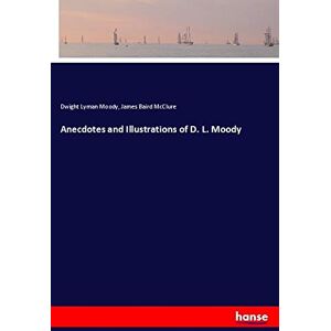 Moody, Dwight Lyman Moody Anecdotes and Illustrations of D. L. Moody Moody, Dwight Lyman Moody Anecdotes and Illustrations of D. L. Moody