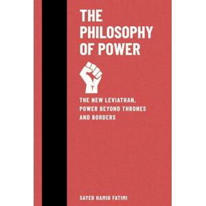 Fatimi, Sayed Hamid The Philosophy of Power: The New Leviathan, Power Beyond Thrones and Borders (Beyond Kings and Thrones) Fatimi, Sayed Hamid The Philosophy of Power: The New Leviathan, Power Beyond Thrones and Borders (Beyond Kings and Thrones)