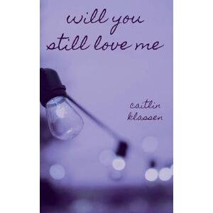 Klassen, Caitlin Will You Still Love Me Klassen, Caitlin Will You Still Love Me