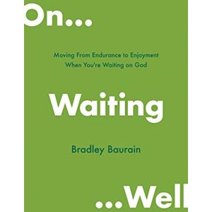 Bradley Baurain On Waiting Well: Moving from Endurance to Enjoyment When You're Waiting on God Bradley Baurain On Waiting Well: Moving from Endurance to Enjoyment When You're Waiting on God