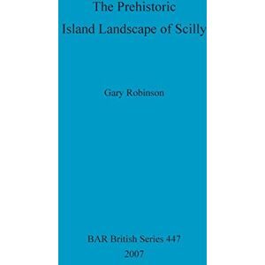 Robinson The Prehistoric Island Landscape of Scilly: 447 (British Archaeological Reports British Series) Robinson The Prehistoric Island Landscape of Scilly: 447 (British Archaeological Reports British Series)