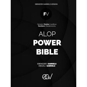 Gabriels, Ebenezer ALOP Power Bible: The Foundation Volume: 5 Books of the Bible: Genesis, Exodus, Leviticus, Numbers, Deuteronomy: Ebenezer Gabriels Version Gabriels, Ebenezer ALOP Power Bible: The Foundation Volume: 5 Books of the Bible: Genesis, Exodus, Leviticus, Numbers, Deuteronomy: Ebenezer Gabriels Version