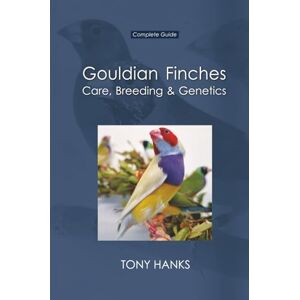 Hanks, Tony Gouldian Finches Care Breeding & Genetics: Complete Guide Hanks, Tony Gouldian Finches Care Breeding & Genetics: Complete Guide