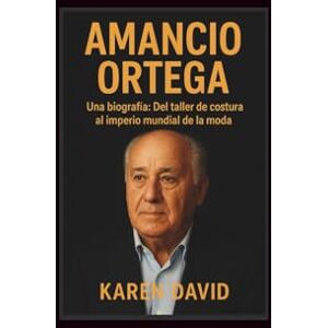 David, Karen Amancio Ortega: Una biografía: Del taller de costura al imperio mundial de la moda David, Karen Amancio Ortega: Una biografía: Del taller de costura al imperio mundial de la moda