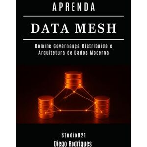 Rodrigues, Diego APRENDA DATA MESH: Domine Governança Distribuída e Arquitetura de Dados Moderna (Data Extreme Brasil) Rodrigues, Diego APRENDA DATA MESH: Domine Governança Distribuída e Arquitetura de Dados Moderna (Data Extreme Brasil)