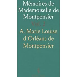 A. Marie Louise d'Orléans de, Montpensier Mémoires de Mademoiselle de Montpensier: Fille de Gaston d'Orléans et nièce de Louis XIII A. Marie Louise d'Orléans de, Montpensier Mémoires de Mademoiselle de Montpensier: Fille de Gaston d'Orléans et nièce de Louis XIII