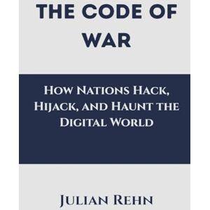Rehn, Julian The Code of War: How Nations Hack, Hijack, and Haunt the Digital World Rehn, Julian The Code of War: How Nations Hack, Hijack, and Haunt the Digital World