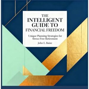 Baine, John E. THE INTELLIGENT GUIDE TO FINANCIAL FREEDOM: Unique Planning Strategies for Stress-Free Retirement Baine, John E. THE INTELLIGENT GUIDE TO FINANCIAL FREEDOM: Unique Planning Strategies for Stress-Free Retirement
