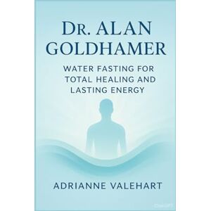 Valehart, Adrianne Dr. Alan Goldhamer: Water Fasting for Total Healing and Lasting Energy Valehart, Adrianne Dr. Alan Goldhamer: Water Fasting for Total Healing and Lasting Energy