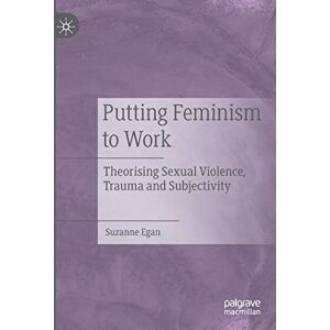 Egan, Suzanne Putting Feminism to Work: Theorising Sexual Violence, Trauma and Subjectivity Egan, Suzanne Putting Feminism to Work: Theorising Sexual Violence, Trauma and Subjectivity