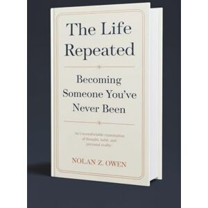Owen, Nolan Z. The Life Repeated: Becoming Someone You’ve Never Been: An Uncomfortable Examination of Thought, Habit, and Personal Reality Owen, Nolan Z. The Life Repeated: Becoming Someone You’ve Never Been: An Uncomfortable Examination of Thought, Habit, and Personal Reality