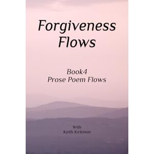 Kirkman, Keith Forgiveness Flows: Book 4 Prose Poems Series Kirkman, Keith Forgiveness Flows: Book 4 Prose Poems Series