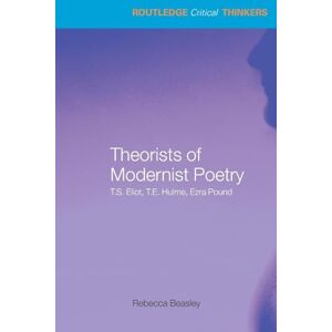 Beasley, Rebecca Theorists of Modernist Poetry: T.S. Eliot, T.E. Hulme, Ezra Pound (Routledge Critical Thinkers) Beasley, Rebecca Theorists of Modernist Poetry: T.S. Eliot, T.E. Hulme, Ezra Pound (Routledge Critical Thinkers)