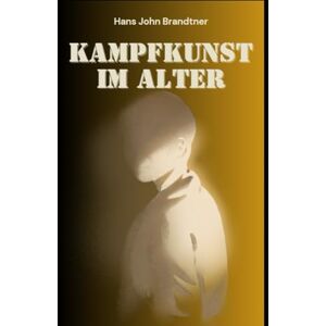 Brandtner, Hans John Kampfkunst im Alter: Ein Leitfaden zu Stärke, Weisheit und innerer Balance (Der Weg des Kriegers: Ehrenkodex für die Moderne:: Der Ehrenkodex der Samurai: Haben die sieben Tugenden eine Zukunft?) Brandtner, Hans John Kampfkunst im Alter: Ein Leitfaden zu Stärke, Weisheit und innerer Balance (Der Weg des Kriegers: Ehrenkodex für die Moderne:: Der Ehrenkodex der Samurai: Haben die sieben Tugenden eine Zukunft?)
