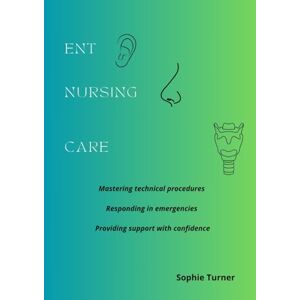 Turner, Sophie ENT nursing care: Mastering technical procedures Responding in emergencies Providing support with confidence (Specialised Medicine Unit – Nurse duties with Sophie Turner) Turner, Sophie ENT nursing care: Mastering technical procedures Responding in emergencies Providing support with confidence (Specialised Medicine Unit – Nurse duties with Sophie Turner)