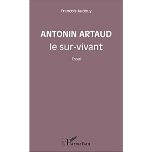 Audouy, François Antonin Artaud le sur-vivant: Essai Audouy, François Antonin Artaud le sur-vivant: Essai