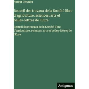 Auteur Inconnu Recueil des travaux de la Société libre d'agriculture, sciences, arts et belles-lettres de l'Eure: Recueil des travaux de la Société libre d'agriculture, sciences, arts et belles-lettres de l'Eure Auteur Inconnu Recueil des travaux de la Société libre d'agriculture, sciences, arts et belles-lettres de l'Eure: Recueil des travaux de la Société libre d'agriculture, sciences, arts et belles-lettres de l'Eure