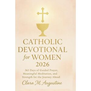 Augustine, Clara M. Catholic Devotional for Women 2026: 365 Days of Guided Prayer, Meaningful Meditation and Strength for the Journey Ahead Augustine, Clara M. Catholic Devotional for Women 2026: 365 Days of Guided Prayer, Meaningful Meditation and Strength for the Journey Ahead