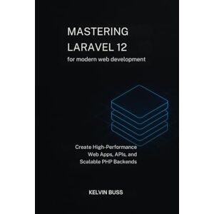 Buss, Kelvin Mastering Laravel 12 for modern web development: Create High-Performance Web Apps, APIs, and Scalable PHP Backends Buss, Kelvin Mastering Laravel 12 for modern web development: Create High-Performance Web Apps, APIs, and Scalable PHP Backends
