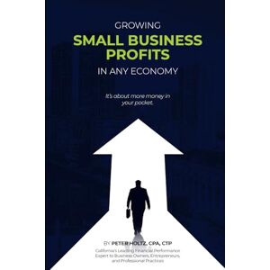 Holtz CPA, Peter Growing Small Business Profits In Any Economy: It's About More Money In Your Pocket! Holtz CPA, Peter Growing Small Business Profits In Any Economy: It's About More Money In Your Pocket!