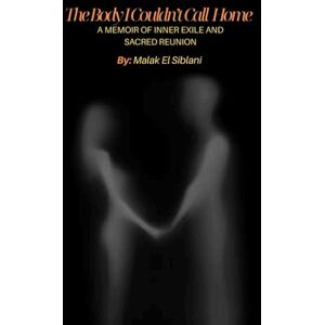 El Siblani, Malak The Body I Can't Call Home: A Memoir of Inner Exile and Sacred Reunion El Siblani, Malak The Body I Can't Call Home: A Memoir of Inner Exile and Sacred Reunion
