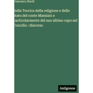 Nardi, Francesco Sulla Teorica della religione e dello stato del conte Mamiani e particolarmente del suo ultimo capo sul Concilio: discorso Nardi, Francesco Sulla Teorica della religione e dello stato del conte Mamiani e particolarmente del suo ultimo capo sul Concilio: discorso