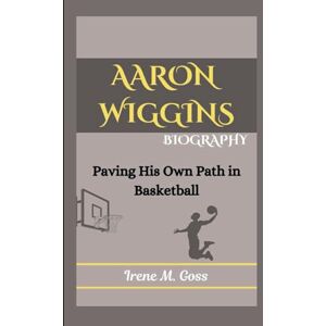 M. Goss, Irene AARON WIGGINS BIOGRAPHY: Paving His Own Path in Basketball M. Goss, Irene AARON WIGGINS BIOGRAPHY: Paving His Own Path in Basketball