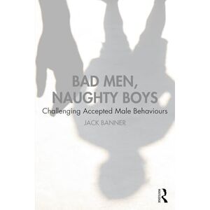 Banner, Jack Bad Men, Naughty Boys: Challenging Accepted Male Behaviours Banner, Jack Bad Men, Naughty Boys: Challenging Accepted Male Behaviours