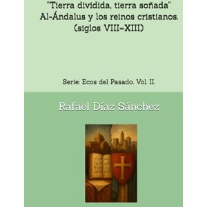Díaz Sánchez, Rafael “Tierra dividida, tierra soñada” Al-Ándalus y los reinos cristianos (siglos VIII–XIII).: Serie: Ecos del Pasado. Vol. II. (Ecos del pasado. Voces de la Historia de España.) Díaz Sánchez, Rafael “Tierra dividida, tierra soñada” Al-Ándalus y los reinos cristianos (siglos VIII–XIII).: Serie: Ecos del Pasado. Vol. II. (Ecos del pasado. Voces de la Historia de España.)