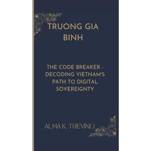 K. TREVINO, ALMA TRUONG GIA BINH: The Code Breaker Decoding Vietnam's Path to Digital Sovereignty K. TREVINO, ALMA TRUONG GIA BINH: The Code Breaker Decoding Vietnam's Path to Digital Sovereignty