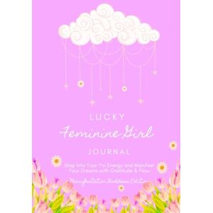 Brown, Leah Lucky Feminine Girl Journal: Step Into Your Yin Energy and Manifest Your Dreams With Gratitude & Flow Brown, Leah Lucky Feminine Girl Journal: Step Into Your Yin Energy and Manifest Your Dreams With Gratitude & Flow