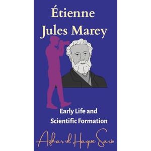 Sario, Azhar ul Haque Étienne Jules Marey: Early Life and Scientific Formation Sario, Azhar ul Haque Étienne Jules Marey: Early Life and Scientific Formation