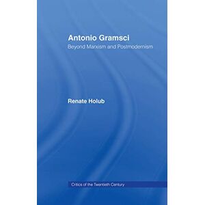 Holub, Renate Antonio Gramsci: Beyond Marxism and Postmodernism (Critics of the Twentieth Century) Holub, Renate Antonio Gramsci: Beyond Marxism and Postmodernism (Critics of the Twentieth Century)