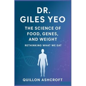 Ashcroft, Quillon Dr. Giles Yeo: The Science of Food, Genes, and Weight Rethinking What We Eat Ashcroft, Quillon Dr. Giles Yeo: The Science of Food, Genes, and Weight Rethinking What We Eat