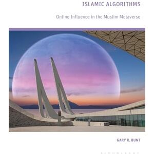 Bunt, Gary R. Islamic Algorithms: Online Influence in the Muslim Metaverse Bunt, Gary R. Islamic Algorithms: Online Influence in the Muslim Metaverse