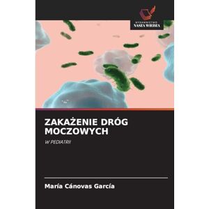 Cánovas García, María ZakaŻenie Dróg Moczowych: W PEDIATRII Cánovas García, María ZakaŻenie Dróg Moczowych: W PEDIATRII