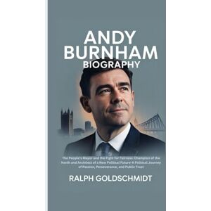 Goldschmidt, Ralph Andy Burnham Biography: The People’s Mayor and the Fight for Fairness: Champion of the North and Architect of a New Political Future-A Political Journey of Passion, Perseverance, and Public Trust Goldschmidt, Ralph Andy Burnham Biography: The People’s Mayor and the Fight for Fairness: Champion of the North and Architect of a New Political Future-A Political Journey of Passion, Perseverance, and Public Trust