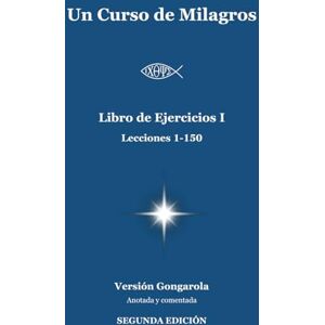 García Olagorta (Gongarola), Gonzalo Un Curso de Milagros Libro de Ejercicios I (Lecciones 1-150): Versión Gongarola (SEGUNDA EDICIÓN). Anotada y Comentada. (Un Curso de Milagros Versión Gongarola) García Olagorta (Gongarola), Gonzalo Un Curso de Milagros Libro de Ejercicios I (Lecciones 1-150): Versión Gongarola (SEGUNDA EDICIÓN). Anotada y Comentada. (Un Curso de Milagros Versión Gongarola)