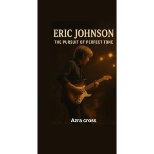 Cross ERIC JOHNSON UNTOLD STORY: The Pursuit of Perfect Tone Cross ERIC JOHNSON UNTOLD STORY: The Pursuit of Perfect Tone
