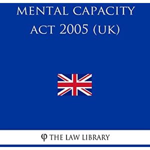 The Law Library Mental Capacity Act 2005 (UK) The Law Library Mental Capacity Act 2005 (UK)