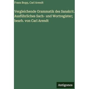 Bopp, Franz Vergleichende Grammatik des Sanskrit. Ausführliches Sach- und Wortregister; bearb. von Carl Arendt Bopp, Franz Vergleichende Grammatik des Sanskrit. Ausführliches Sach- und Wortregister; bearb. von Carl Arendt