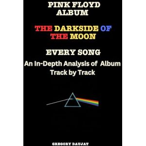 Daujat, Gregory Pink Floyd Album -The Dark Side of the Moon Every Song- An In-Depth Analysis of Album Track by Track Daujat, Gregory Pink Floyd Album -The Dark Side of the Moon Every Song- An In-Depth Analysis of Album Track by Track
